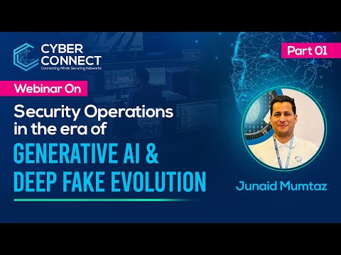 Security Operation in the Era of Generative AI & Deep Fake Evolution | Junaid Mumtaz | Cyber Connect