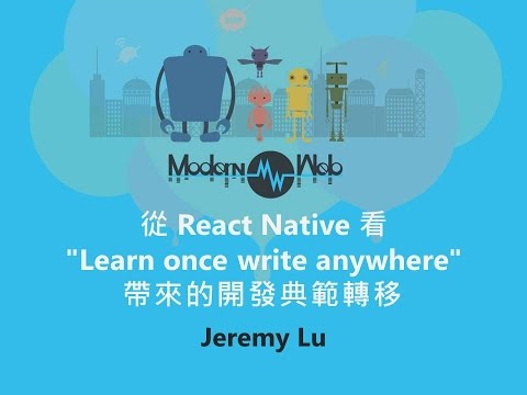 【Modern Web 2015】從 React Native 看 "Learn once write anywhere" 帶來的開發典範轉移 - Jeremy Lu