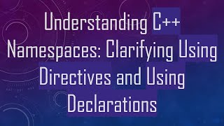 Understanding C+ +  Namespaces: Clarifying Using Directives and Using Declarations