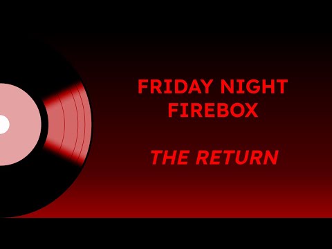 Friday Night Firebox JAN 17 - The Return...
