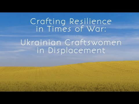 Crafting Resilience in Times of War: Ukrainian Craftswomen in Displacement