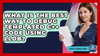 What Is The Best Way To Debug Templated C++ Code Using LLDB? - Learn To Troubleshoot
