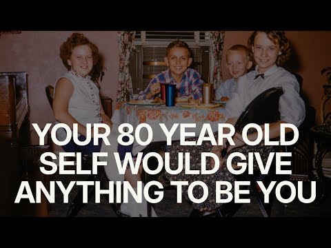 Your 80 Year Old Self Would Give Anything to Have the Day You're Having.