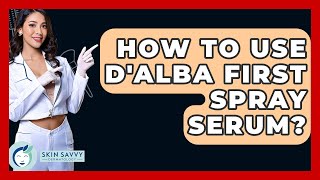 How To Use D'Alba First Spray Serum? - Skin Savvy Dermatology