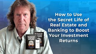 How to Use the Secret Life of Real Estate and Banking to Boost Your Investment Returns