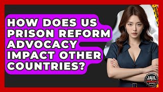 How Does US Prison Reform Advocacy Impact Other Countries? - Jail & Prison Insider