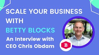 Learn to scale your business with no-code platform Betty Blocks - An interview with Chris Obdam.