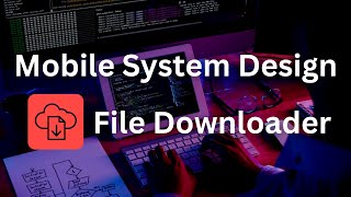 How to Build a File Downloader - Mobile System Design