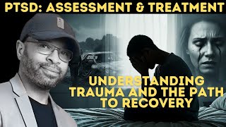PTSD: Assessment and Treatment – Understanding Trauma and the Path to Recovery