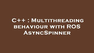 C++ : Multithreading behaviour with ROS AsyncSpinner