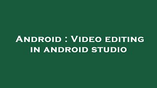 Android : Video editing in android studio