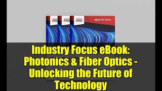 Industry Focus eBook: Photonics & Fiber Optics - Unlocking the Future of Technology