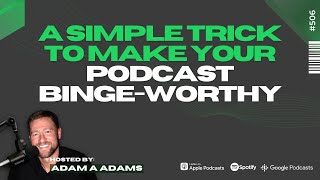 A Simple Trick To Make Your Podcast Binge-Worthy [506] (2/3)