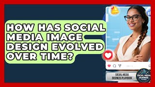 How Has Social Media Image Design Evolved Over Time? - Social Media Business Playbook