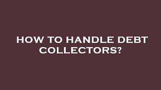 How to handle debt collectors?