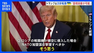 トランプ氏が大きな方針転換「ロシア侵攻開始時の国境線回復が可能」ウクライナめぐり　“NATO加盟国の領空侵入”なら撃墜支持も｜TBS NEWS DIG