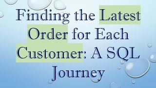 Finding the Latest Order for Each Customer: A SQL Journey