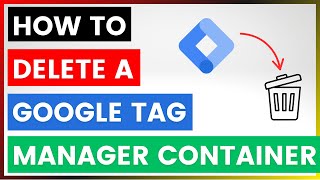 How To Delete A Google Tag Manager Container? [in 2025]