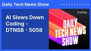 AI Slows Down Coding - DTNSB - 5058 | Daily Tech News Show