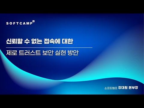 신뢰할 수 없는 접속에 대한 제로 트러스트 보안 실현 방안ㅣ소프트캠프 Partner Kick-Off 2024