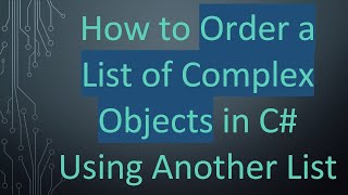 How to Order a List of Complex Objects in C#  Using Another List