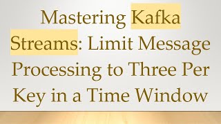 Mastering Kafka Streams: Limit Message Processing to Three Per Key in a Time Window