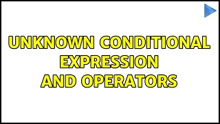 Unknown conditional expression and operators (2 Solutions!!)