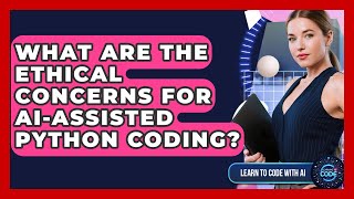 What Are The Ethical Concerns For AI-assisted Python Coding? - Learning To Code With AI