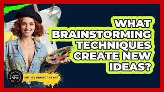 What Brainstorming Techniques Create New Ideas? - Artists Behind the Art