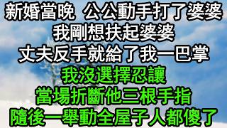 新婚當晚 公公動手打了婆婆，我剛想扶起婆婆，丈夫反手就給了我一巴掌，我沒選擇忍讓，當場折斷他三根手指，隨後一舉動全屋子人都傻了#深夜淺讀 #為人處世 #生活經驗 #情感故事