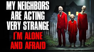"My Neighbors Are Acting Very Strange. I’m Alone and Afraid." Creepypasta