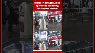 Microsoft outage: Airline operations still facing disruptions in Delhi