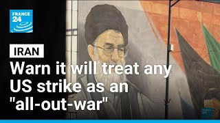 Tehran warn it will treat any US strike as an "all-out-war" • FRANCE 24 English