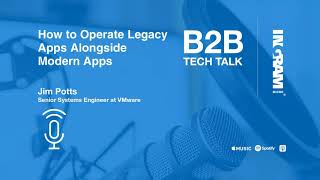 Ep. 76 How to Operate Legacy Apps Alongside Modern Apps | B2B Tech Talk
