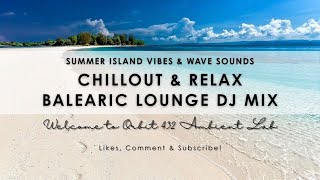 Chillout & Relax Balearic Lounge DJ Mix - Summer Island Vibes & Wave Sounds
