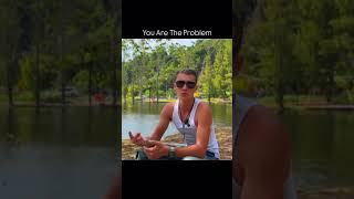 Sometimes… You Are The Problem