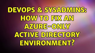 DevOps & SysAdmins: How To Fix an Azure-Only Active Directory Environment?