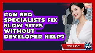 Can SEO Specialists Fix Slow Sites Without Developer Help? - Media Jobs