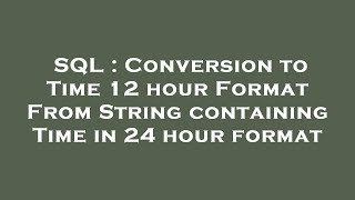 SQL : Conversion to Time 12 hour Format From String containing Time in 24 hour format