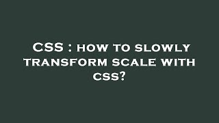 CSS : how to slowly transform scale with css?