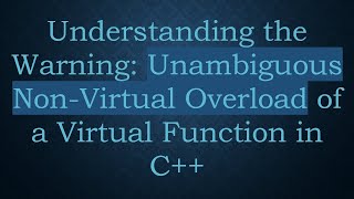 Understanding the Warning: Unambiguous Non-Virtual Overload of a Virtual Function in C+ +