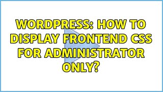 Wordpress: How to Display Frontend CSS for Administrator only?