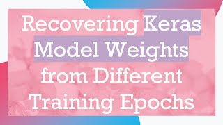 Recovering Keras Model Weights from Different Training Epochs