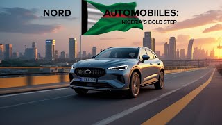 Nord Automobiles: Nigeria's Bold Step Toward Automotive Independence