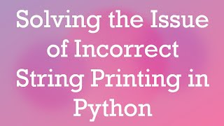 Solving the Issue of Incorrect String Printing in Python