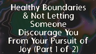Healthy Boundaries & Not Letting Someone Discourage You From Your Pursuit of Joy (Part 1 of 2)