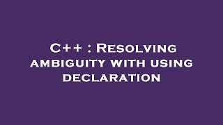 C++ : Resolving ambiguity with using declaration