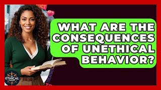 What Are The Consequences Of Unethical Behavior? - The Ethical Compass