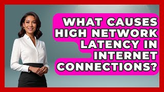 What Causes High Network Latency in Internet Connections? - Internet Infrastructure Explained