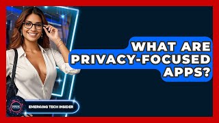 What Are Privacy-Focused Apps? - Emerging Tech Insider